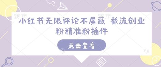 小红书无限评论不屏蔽 截流创业粉精准粉插件-秀人资源网