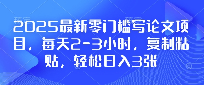 2025最新零门槛写论文项目，每天2-3小时，复制粘贴，轻松日入3张，附详细资料教程【揭秘】-秀人资源网