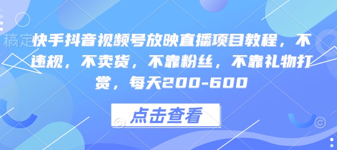 快手抖音视频号放映直播项目教程，不违规，不卖货，不靠粉丝，不靠礼物打赏，每天200-600-秀人资源网