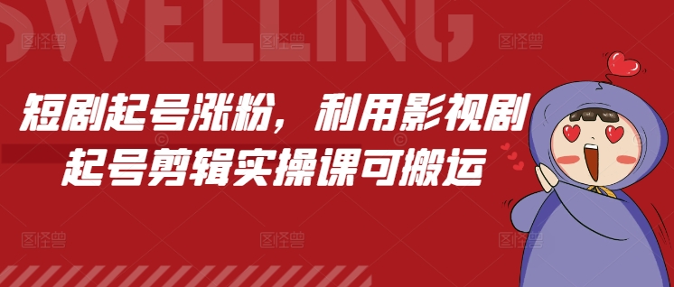 短剧起号涨粉，利用影视剧起号剪辑实操课可搬运-秀人资源网