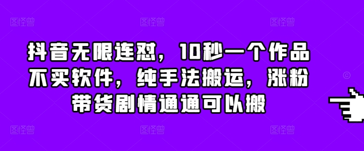 抖音无限连怼，10秒一个作品不买软件，纯手法搬运，涨粉带货剧情通通可以搬-秀人资源网