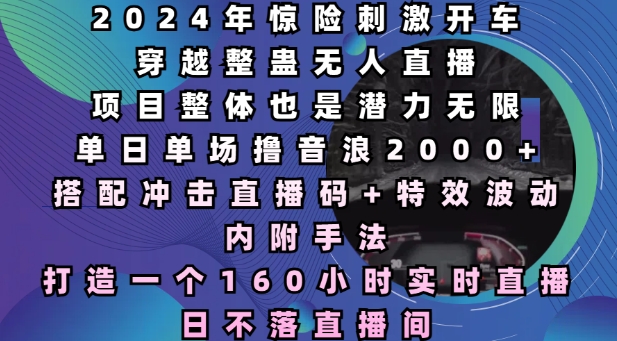 2024年惊险刺激开车穿越整蛊无人直播，单日单场撸音浪2000+，打造一个160小时实时直播日不落直播间【揭秘】-秀人资源网