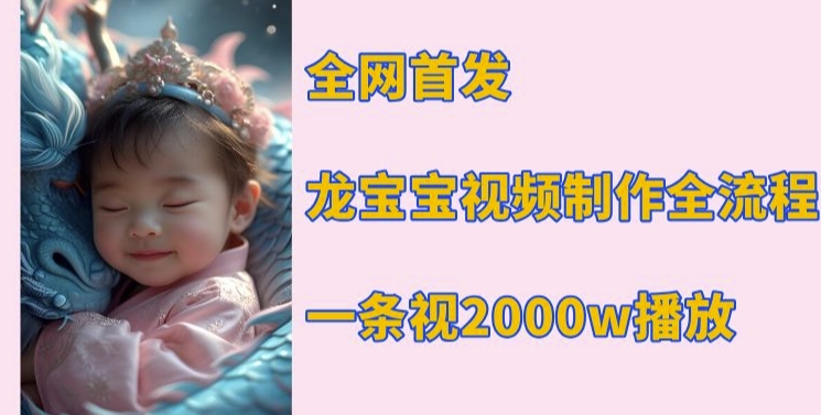 全网首发，龙宝宝视频制作教程，一条视频2000w播放-秀人资源网