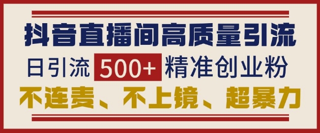 抖音直播间引流创业粉，无需连麦、不用上镜、超暴力，日引流500+高质量精准创业粉-秀人资源网