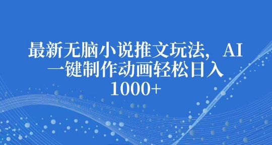 最新无脑小说推文玩法，AI一键制作动画轻松日入多张【揭秘】-秀人资源网