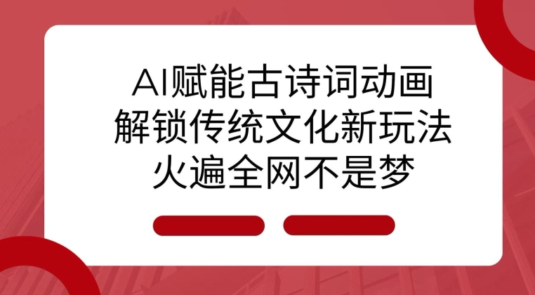 AI 赋能古诗词动画：解锁传统文化新玩法，火遍全网不是梦!-整合资源网