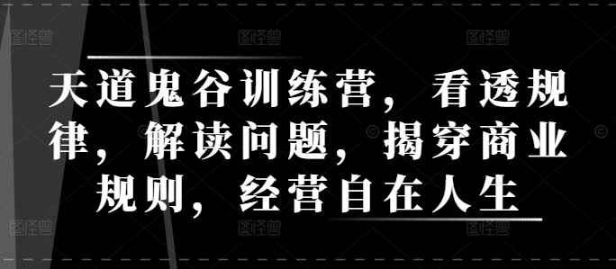 天道鬼谷训练营，看透规律，解读问题，揭穿商业规则，经营自在人生-秀人资源网