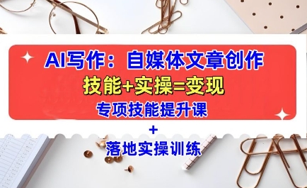 AI写作：自媒体文章创作全方位教学课，技能提升+实操训练-秀人资源网