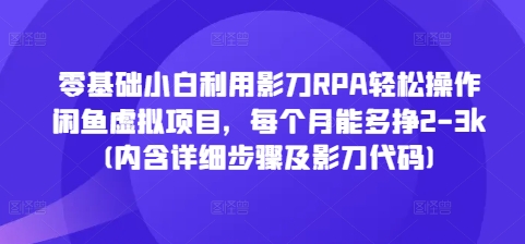 零基础小白利用影刀RPA轻松操作闲鱼虚拟项目，每个月能多挣2-3k(内含详细步骤及影刀代码)-秀人资源网