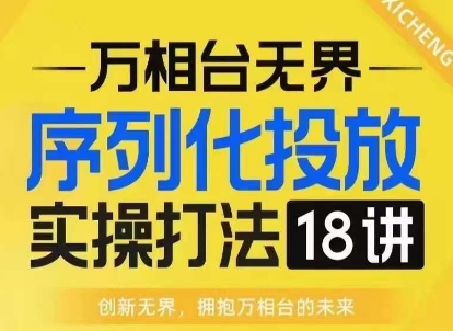【万相台无界】序列化投放实操18讲线上实战班，淘系电商人的必修课-秀人资源网