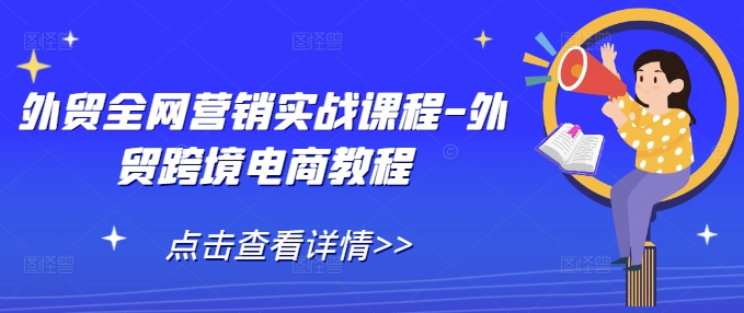 外贸全网营销实战课程-外贸跨境电商教程-秀人资源网