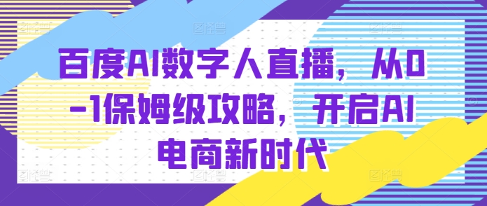 百度AI数字人直播带货，从0-1保姆级攻略，开启AI电商新时代-秀人资源网