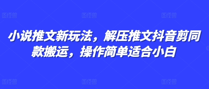 小说推文新玩法，解压推文抖音剪同款搬运，操作简单适合小白-秀人资源网