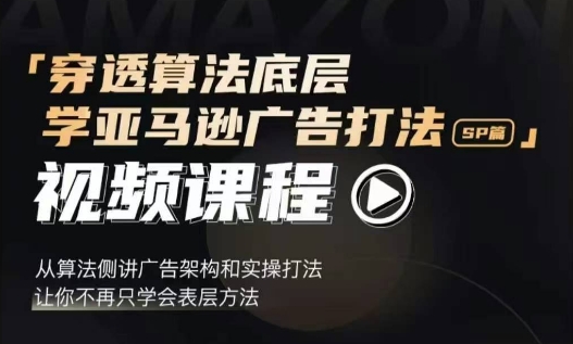 穿透算法底层，学亚马逊广告打法SP篇，从算法侧讲广告架构和实操打法，让你不再只学会表层方法-秀人资源网