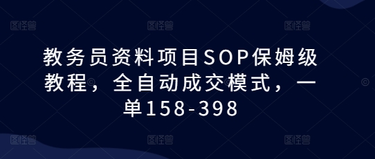 教务员资料项目SOP保姆级教程，全自动成交模式，一单158-398-秀人资源网
