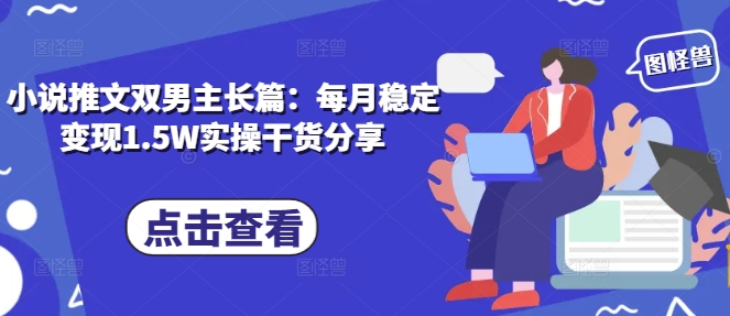 小说推文双男主长篇：每月稳定变现1.5W实操干货分享-整合资源网