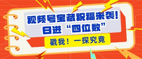 视频号宝藏祝福来袭，粉丝无忧扩张，带货效能翻倍，日进“四位数” 近在咫尺-秀人资源网