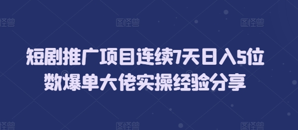 短剧推广项目连续7天日入5位数爆单大佬实操经验分享-秀人资源网