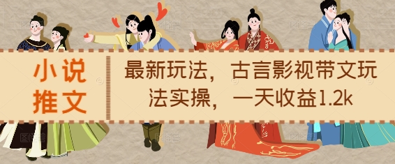 小说推文最新玩法，古言影视带文玩法实操，一天收益1.2k-秀人资源网