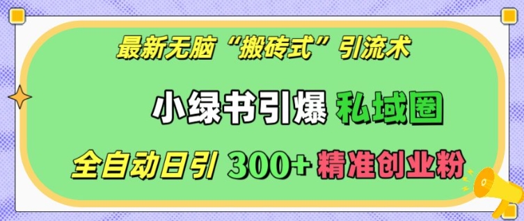最新无脑“搬砖式”引流术，小绿书引爆私域圈，全自动日引300+精准创业粉【揭秘】-整合资源网