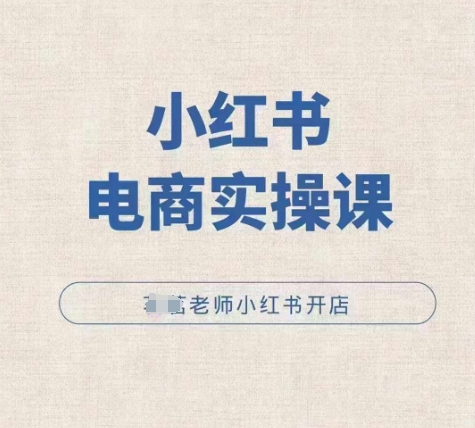 小红薯电商实操课，小红书开店实操必学课-秀人资源网