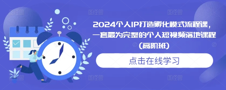 2024个人IP打造孵化模式流程课，一套最为完整的个人短视频落地课程(高阶班)-秀人资源网