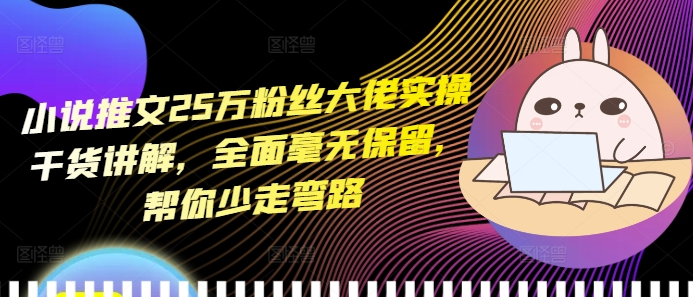 小说推文25万粉丝大佬实操干货讲解，全面毫无保留，帮你少走弯路-秀人资源网