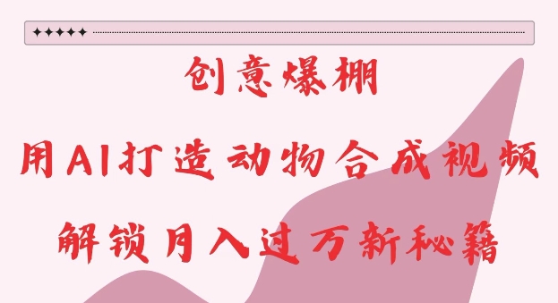 创意爆棚，用AI打造动物合成视频，解锁月入过W新秘籍【揭秘】-秀人资源网