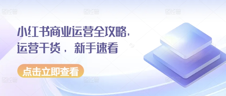 小红书商业运营全攻略，运营干货 ，新手速看-秀人资源网