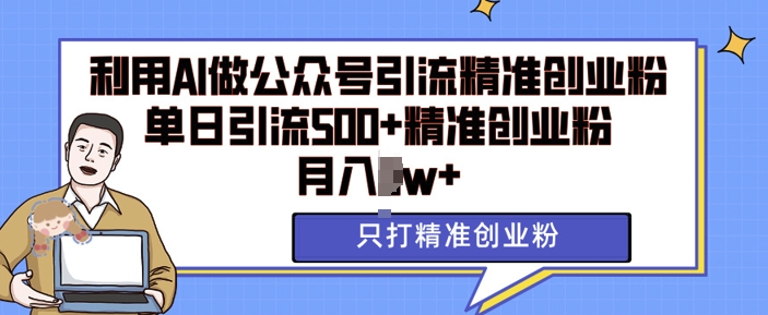 利用AI矩阵做公众号引流精准创业粉，单日引流500+精准创业粉，月入过w【揭秘】-秀人资源网
