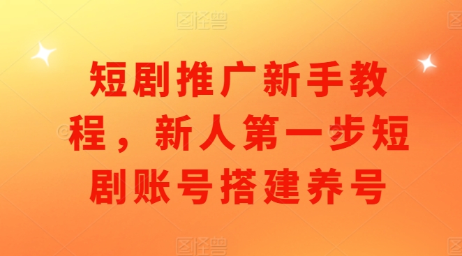 短剧推广新手教程，新人第一步短剧账号搭建养号-秀人资源网