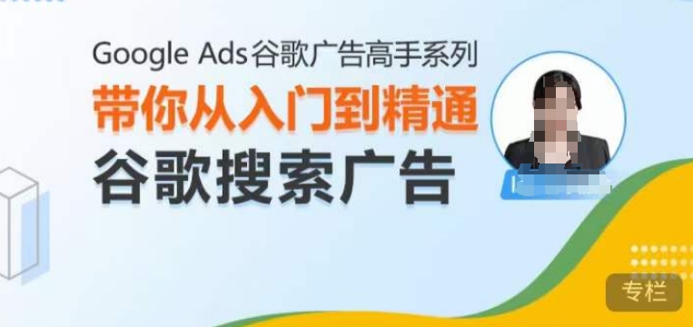 Google Ads谷歌广告高手 – 搜索广告，带你从入门到精通谷歌搜索广告-秀人资源网