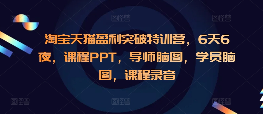 淘宝天猫盈利突破特训营，6天6夜，课程PPT，导师脑图，学员脑图，课程录音-秀人资源网