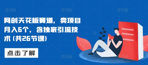 网创天花板赛道，卖项目月入6个，含独家引流技术(共26节课)-秀人资源网