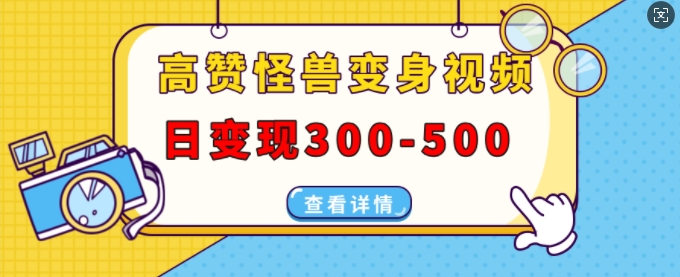 高赞怪兽变身视频制作，日变现300-500，多平台发布(抖音、视频号、小红书)-秀人资源网
