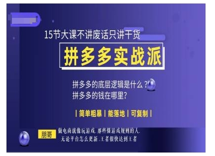 朋哥电商(拼多多实战派)，15节大课不讲废话只讲干货，简单粗暴 能落地 可复制-秀人资源网