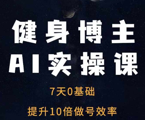 健身博主AI实操课——7天从0到1提升10倍做号效率-秀人资源网