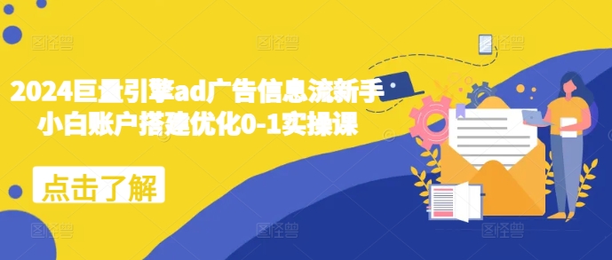 2024巨量引擎ad广告信息流新手小白账户搭建优化0-1实操课-秀人资源网
