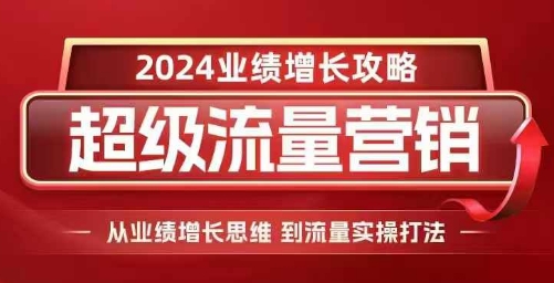 2024超级流量营销，2024业绩增长攻略，从业绩增长思维到流量实操打法-整合资源网