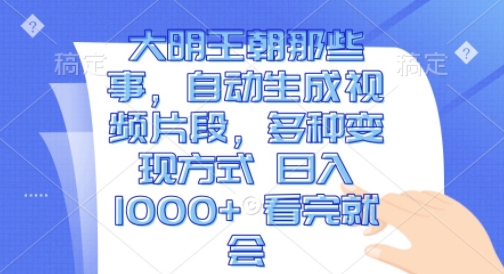 大明王朝那些事，自动生成视频片段，多种变现方式 日入1k 看完就会【揭秘】-秀人资源网