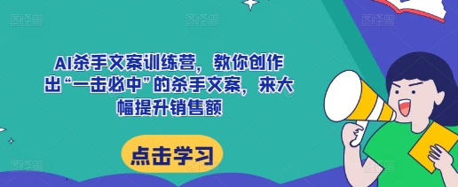 AI杀手文案训练营，教你创作出“一击必中”的杀手文案，来大幅提升销售额-秀人资源网