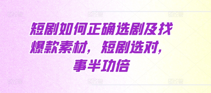 短剧如何正确选剧及找爆款素材，短剧选对，事半功倍-秀人资源网