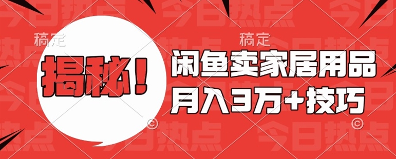 闲鱼卖家居用品月入过W+最新技巧闲鱼最新零基础教学，新手当天上手【揭秘】-秀人资源网