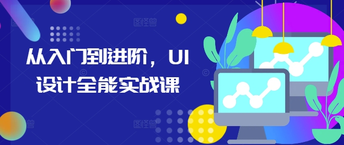 从入门到进阶，UI设计全能实战课-秀人资源网