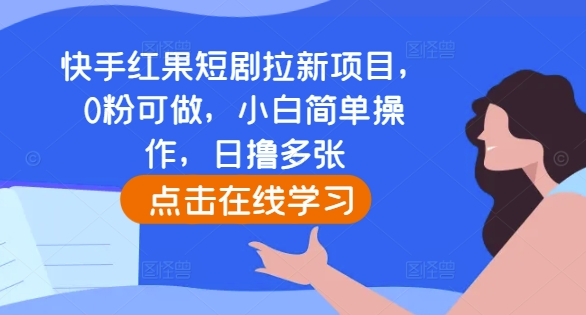 快手红果短剧拉新项目，0粉可做，小白简单操作，日撸多张-秀人资源网