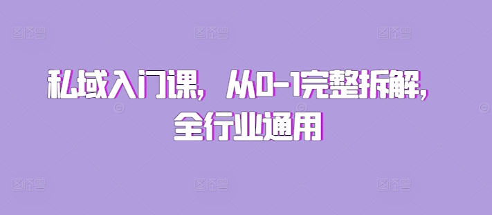 私域入门课，从0-1完整拆解，全行业通用-秀人资源网