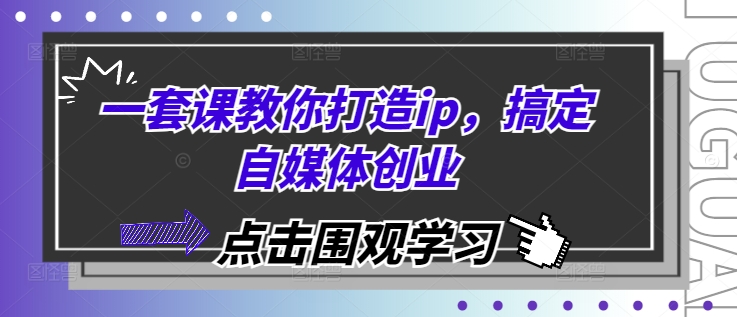 一套课教你打造ip，搞定自媒体创业-整合资源网