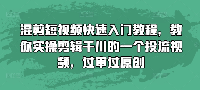 混剪短视频快速入门教程，教你实操剪辑千川的一个投流视频，过审过原创-秀人资源网
