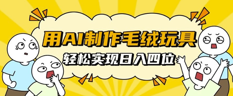 用AI制作毛绒玩具，轻松实现日入四位数【揭秘】-秀人资源网