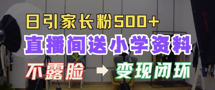 直播间送小学资料，每天引流家长粉500+，变现闭环模式【揭秘】-秀人资源网